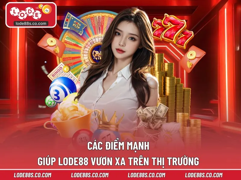 Các điểm mạnh giúp LODE88 vươn xa trên thị trường